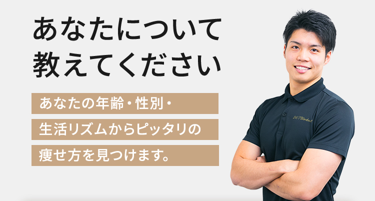 あなたについて教えてください あなたの年齢・性別・生活リズムからピッタリの痩せ方を見つけます。