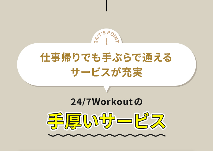 24/7'S POINT 仕事帰りでも手ぶらで通えるサービスが充実 24/7Workoutの手厚いサービス