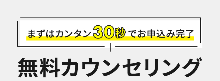 まずはカンタン30秒でお申込み完了 無料カウンセリング