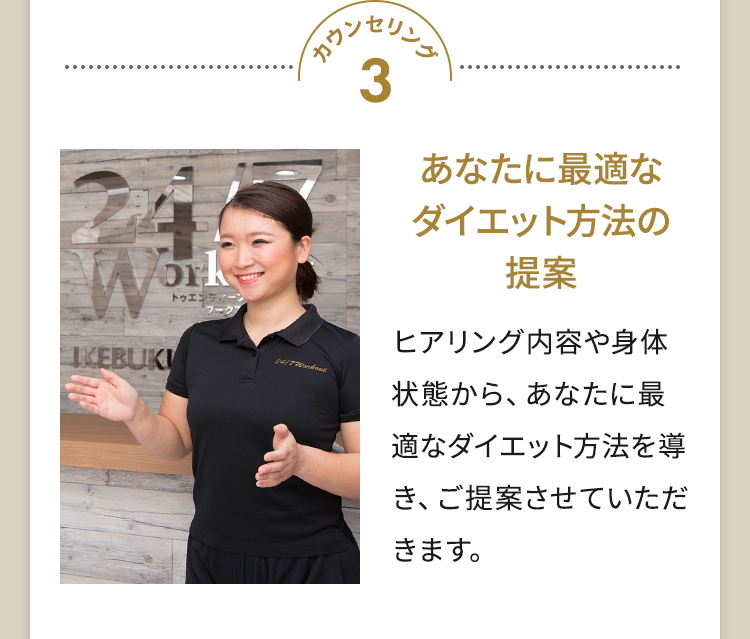 カウンセリング3 あなたに最適なダイエット方法の提案 ヒアリング内容や身体状態から、あなたに最適なダイエット方法を導き、ご提案させていただきます。