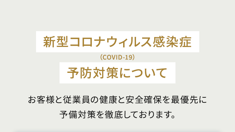 新型コロナウィルス感染症（COVID-19）予防対策について お客様と従業員の健康と安全確保を最優先に予備対策を徹底しております。