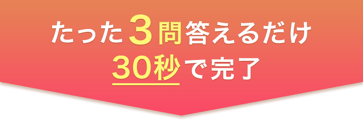 たった３問答えるだけ30秒で完了